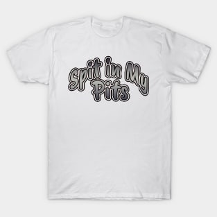 Spit in My Pits T-Shirt